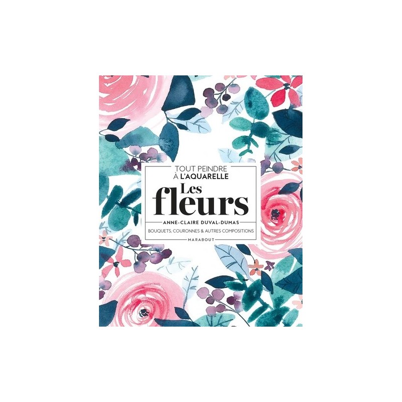 Les fleurs à l'aquarelle - Bouquets, couronnes & autres compositions - Couverture livre - Marabout 