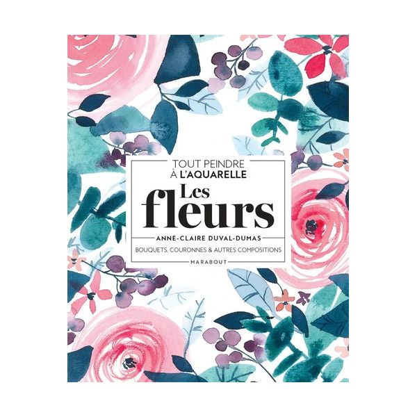 Les fleurs à l'aquarelle - Bouquets, couronnes & autres compositions - Couverture livre - Marabout 