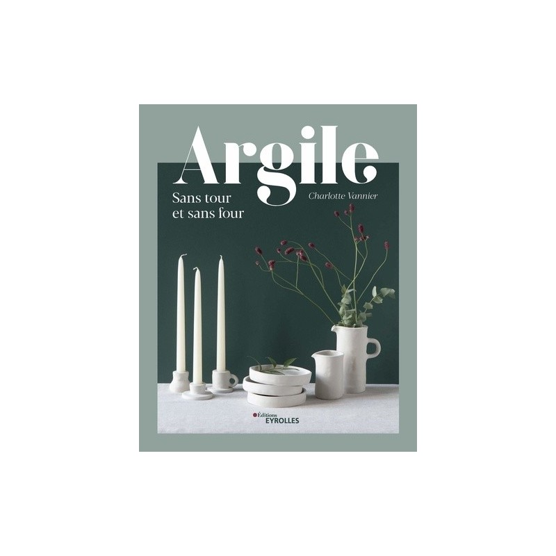 Argile sans tour et sans four - Devenez apprenti potier sans tour et sans four - Livre loisirs créatifs -  Charlotte Vannier 