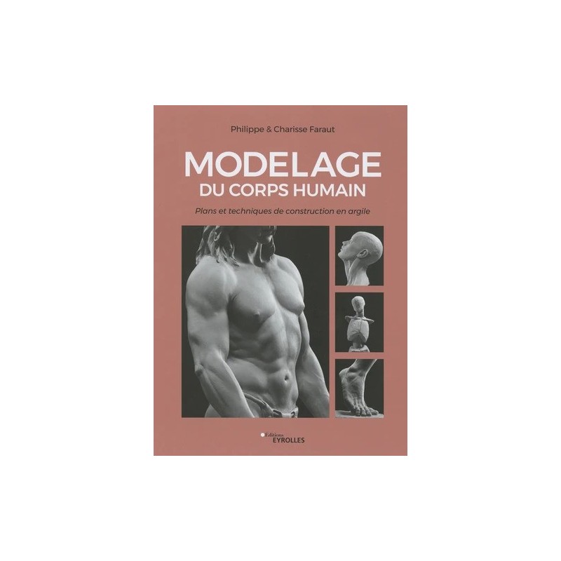 Modelage du corps humain - plus de 700 photographies et illustrations + exercices - Livre Charisse Faraut, Philippe Faraut