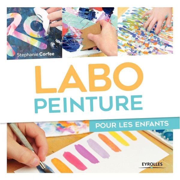 Labo peinture pour les enfants -  6 chapitres : créer avec les enfants, apprendre les bases, développer son imagination, la coul